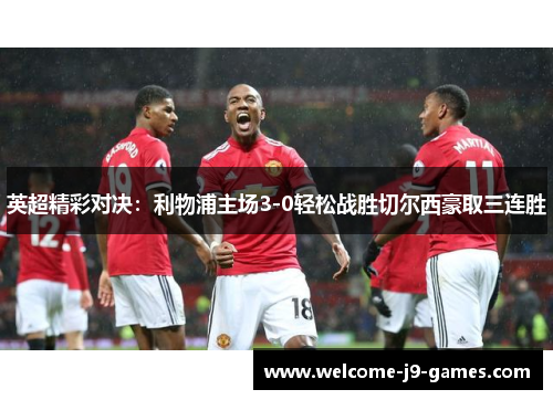 英超精彩对决：利物浦主场3-0轻松战胜切尔西豪取三连胜