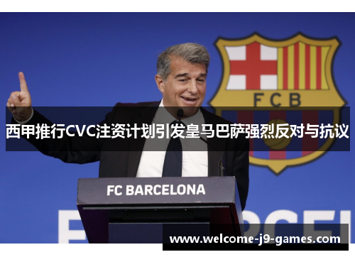 西甲推行CVC注资计划引发皇马巴萨强烈反对与抗议 西甲推行CVC注资计划引发皇马巴萨强烈反对与抗议