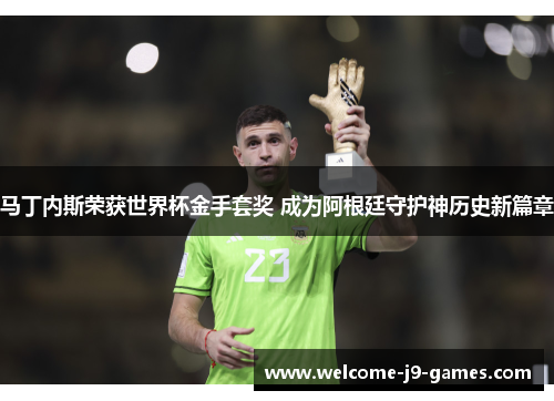 马丁内斯荣获世界杯金手套奖 成为阿根廷守护神历史新篇章 马丁内斯荣获世界杯金手套奖 成为阿根廷守护神历史新篇章
