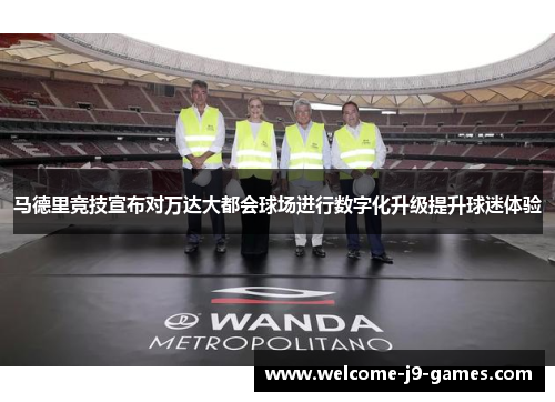 马德里竞技宣布对万达大都会球场进行数字化升级提升球迷体验 马德里竞技宣布对万达大都会球场进行数字化升级提升球迷体验