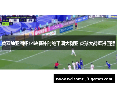 黄喜灿亚洲杯14决赛补时绝平澳大利亚 点球大战挺进四强 黄喜灿亚洲杯14决赛补时绝平澳大利亚 点球大战挺进四强