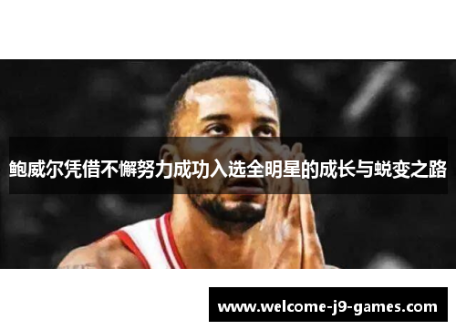 鲍威尔凭借不懈努力成功入选全明星的成长与蜕变之路